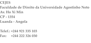 CEJES Faculdade de Direito da Universidade Agostinho Neto Av. Ho Xi Min CP - 1354 Luanda - Angola  Telef.: +244 921 335 103 Fax:     +244 222 326 030
