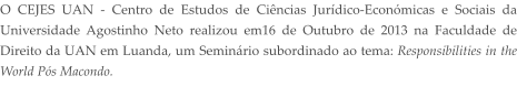 O CEJES UAN - Centro de Estudos de Cincias Jurdico-Econmicas e Sociais da Universidade Agostinho Neto realizou em16 de Outubro de 2013 na Faculdade de Direito da UAN em Luanda, um Seminrio subordinado ao tema: Responsibilities in the World Ps Macondo.